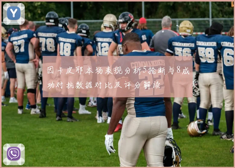 因卡皮耶本场表现分析5抢断与8成功对抗数据对比及评分解读