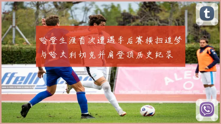 哈登生涯首次遭遇季后赛横扫追梦与哈夫利切克并肩登顶历史纪录