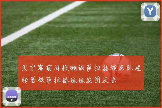 贝宁赛前海报嘲讽萨拉赫埃及队逆转晋级萨拉赫妹妹发图反击