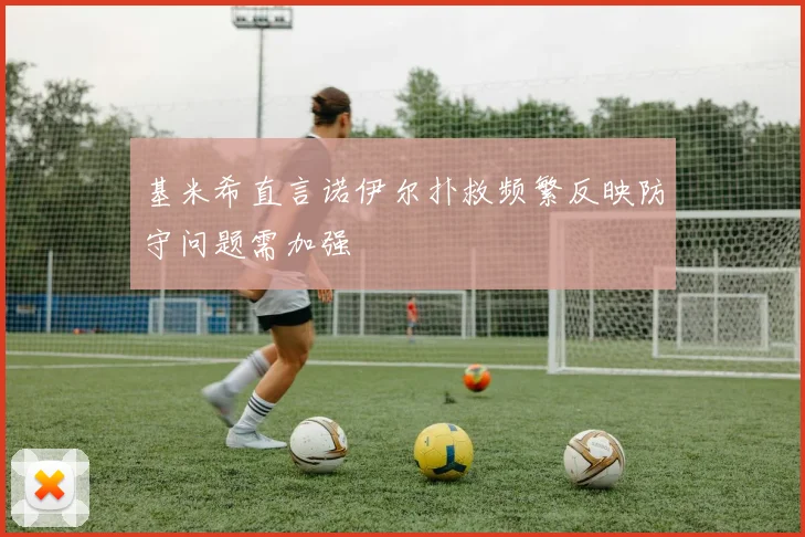 基米希直言诺伊尔扑救频繁反映防守问题需加强