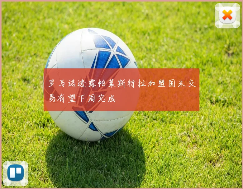 罗马诺透露帕莱斯特拉加盟国米交易有望下周完成