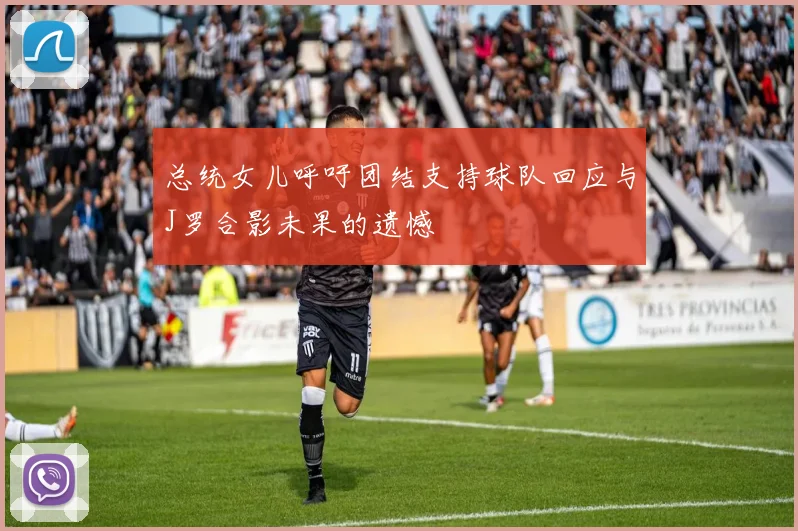 总统女儿呼吁团结支持球队回应与J罗合影未果的遗憾