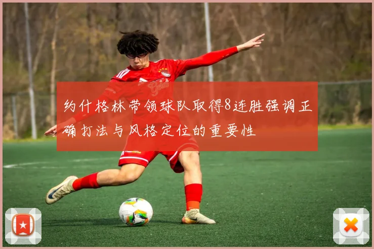 约什格林带领球队取得8连胜强调正确打法与风格定位的重要性