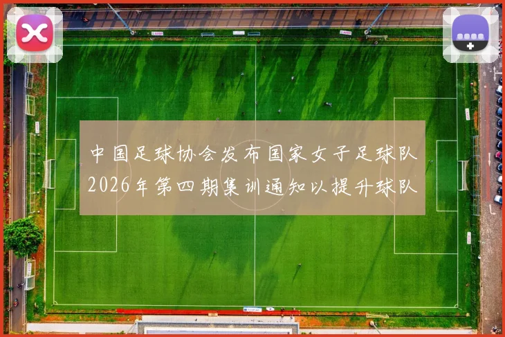 中国足球协会发布国家女子足球队2026年第四期集训通知以提升球队实力和备战水平