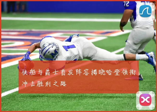 快船与爵士首发阵容揭晓哈登领衔冲击胜利之路