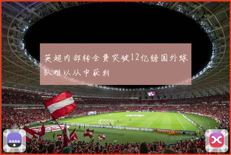 英超内部转会费突破12亿镑国外球队难以从中获利