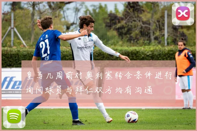 皇马几周前对奥利塞转会条件进行询问球员与拜仁双方均有沟通