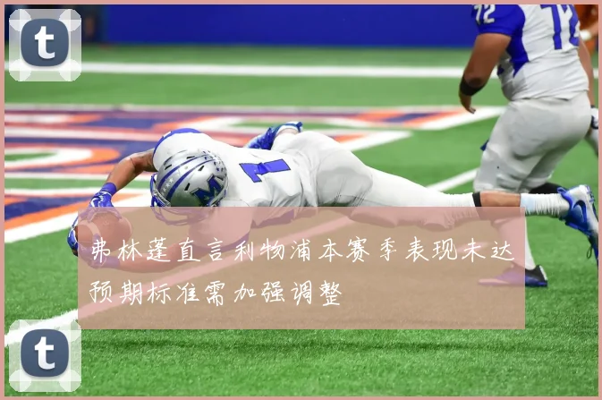 弗林蓬直言利物浦本赛季表现未达预期标准需加强调整