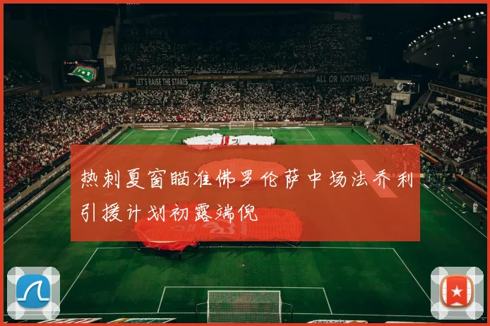 热刺夏窗瞄准佛罗伦萨中场法乔利引援计划初露端倪
