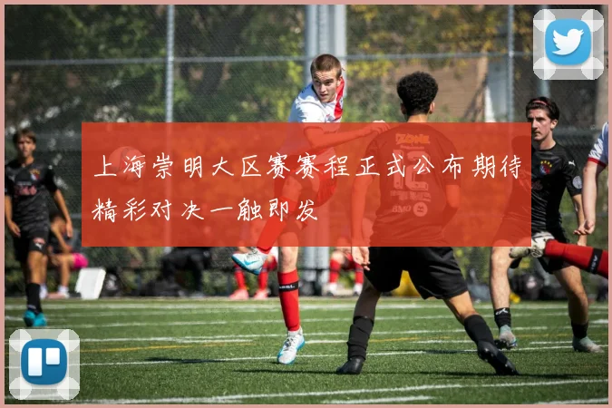 上海崇明大区赛赛程正式公布期待精彩对决一触即发