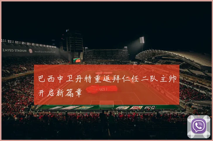 巴西中卫丹特重返拜仁任二队主帅开启新篇章