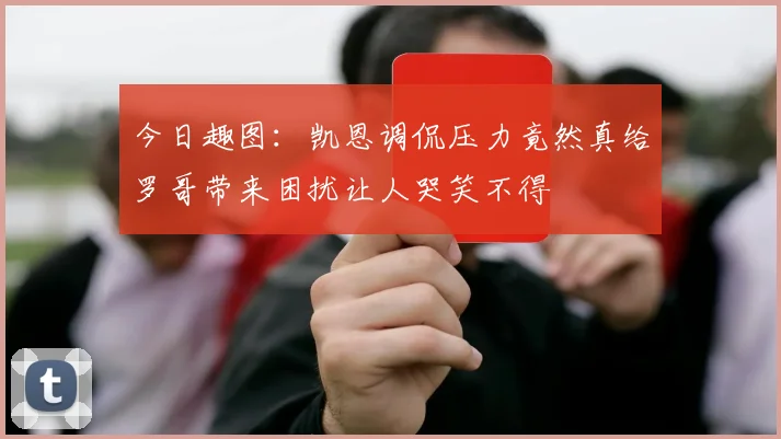 今日趣图：凯恩调侃压力竟然真给罗哥带来困扰让人哭笑不得