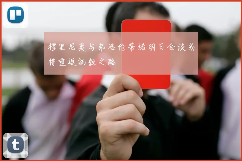穆里尼奥与弗洛伦蒂诺明日会谈或将重返执教之路