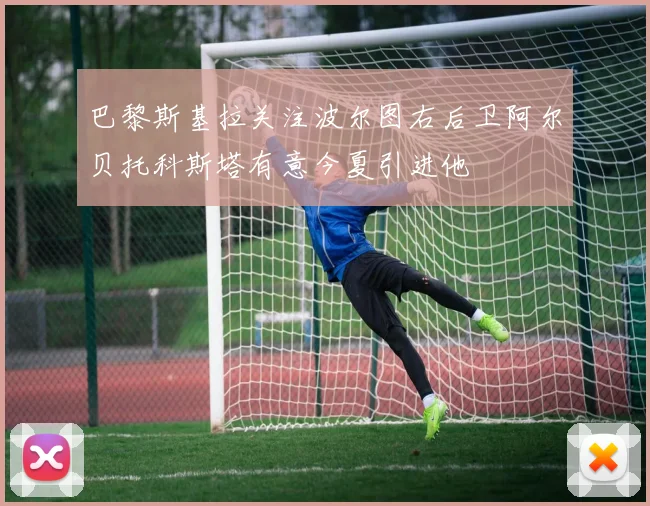 巴黎斯基拉关注波尔图右后卫阿尔贝托科斯塔有意今夏引进他