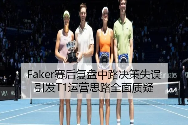Faker赛后复盘中路决策失误引发T1运营思路全面质疑（yabo）